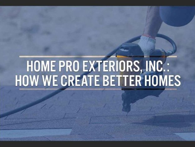 Home Pro Exteriors, Inc.: How We Create Better Homes